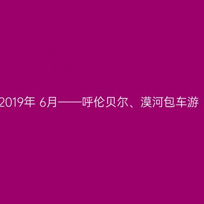 2019年 6月——呼伦贝尔、漠河包车游